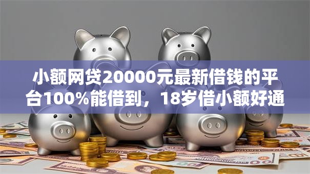 小额网贷20000元最新借钱的平台100%能借到,18岁借小额好通过的100元的6个平台介绍 小额网贷20000元最新借钱的平台100%能借到,18岁借小额好通过的100元的6个平台介绍