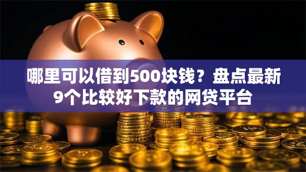 哪里可以借到500块钱？盘点最新9个比较好下款的网贷平台