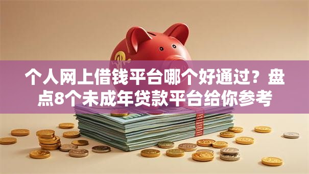 个人网上借钱平台哪个好通过？盘点8个未成年贷款平台给你参考