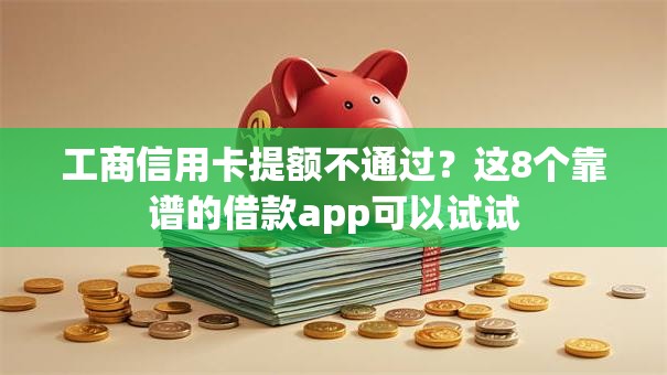 工商信用卡提额不通过？这8个靠谱的借款app可以试试