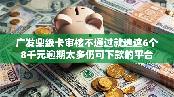 广发鼎级卡审核不通过就选这6个8千元逾期太多仍可下款的平台 广发鼎级卡审核不通过就选这6个8千元逾期太多仍可下款的平台