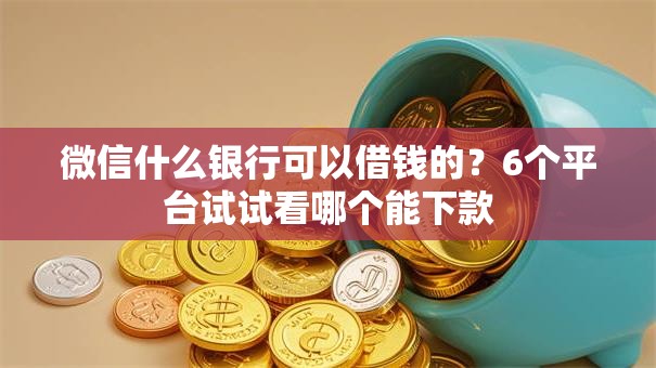 微信什么银行可以借钱的？6个平台试试看哪个能下款