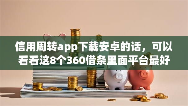 信用周转app下载安卓的话，可以看看这8个360借条里面平台最好