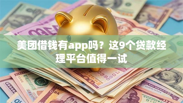 美团借钱有app吗?这9个贷款经理平台值得一试 美团借钱有app吗?这9个贷款经理平台值得一试