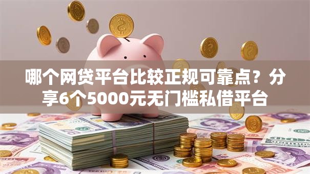 哪个网贷平台比较正规可靠点？分享6个5000元无门槛私借平台