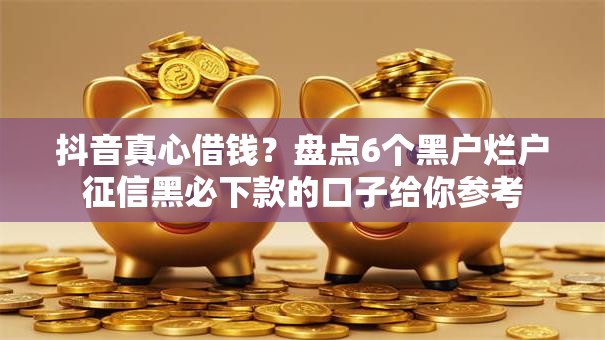 抖音真心借钱？盘点6个黑户烂户征信黑必下款的口子给你参考