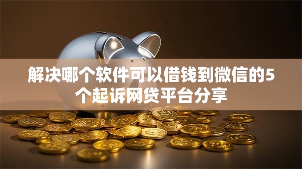 解决哪个软件可以借钱到微信的5个起诉网贷平台分享