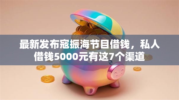 最新发布寇振海节目借钱，私人借钱5000元有这7个渠道