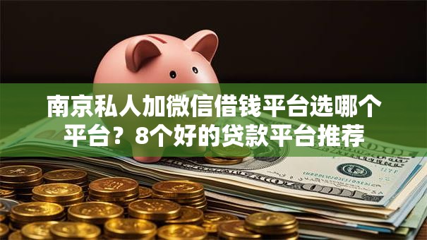 南京私人加微信借钱平台选哪个平台?8个好的贷款平台推荐 南京私人加微信借钱平台选哪个平台?8个好的贷款平台推荐