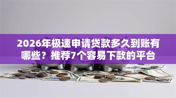 2026年极速申请贷款多久到账有哪些？推荐7个容易下款的平台