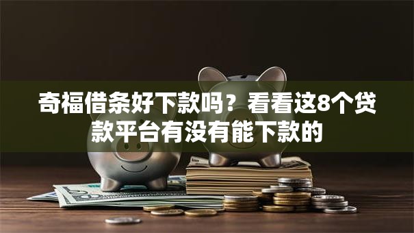奇福借条好下款吗？看看这8个贷款平台有没有能下款的