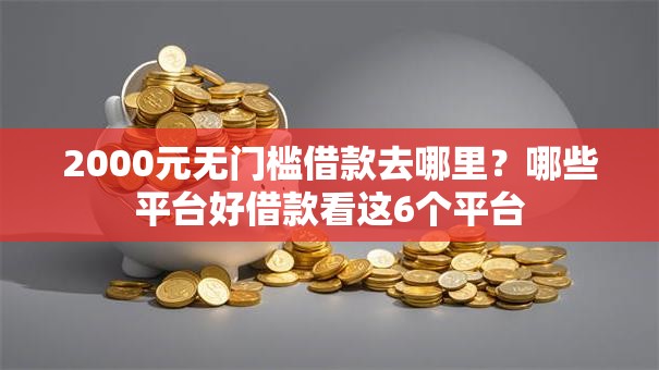 2000元无门槛借款去哪里？哪些平台好借款看这6个平台