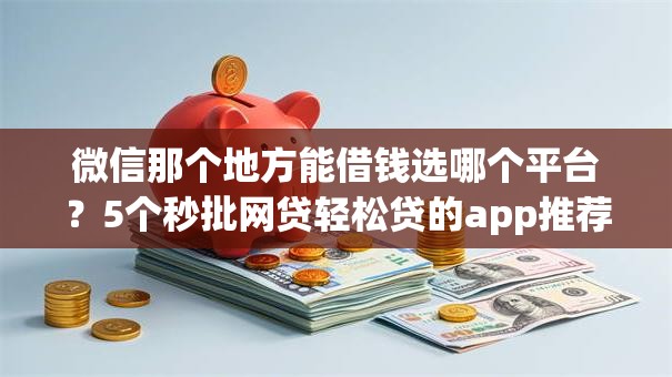 微信那个地方能借钱选哪个平台？5个秒批网贷轻松贷的app推荐