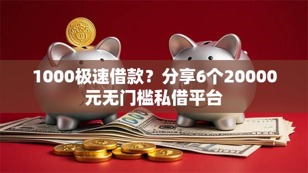 1000极速借款?分享6个20000元无门槛私借平台 1000极速借款?分享6个20000元无门槛私借平台
