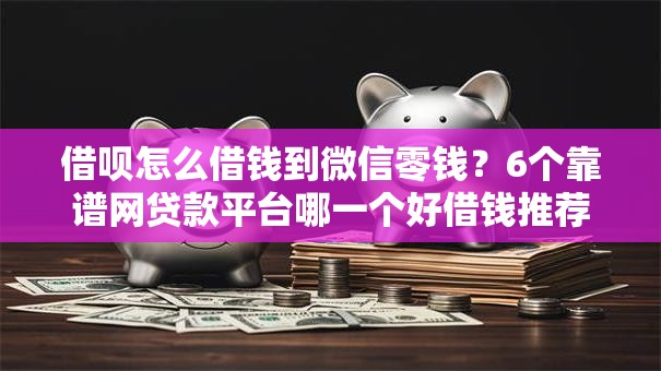 借呗怎么借钱到微信零钱?6个靠谱网贷款平台哪一个好借钱推荐 借呗怎么借钱到微信零钱?6个靠谱网贷款平台哪一个好借钱推荐