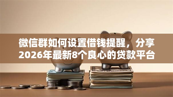微信群如何设置借钱提醒,分享2026年最新8个良心的贷款平台 微信群如何设置借钱提醒,分享2026年最新8个良心的贷款平台