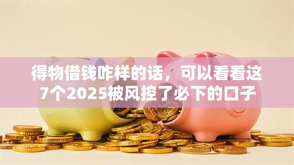 得物借钱咋样的话，可以看看这7个2025被风控了必下的口子