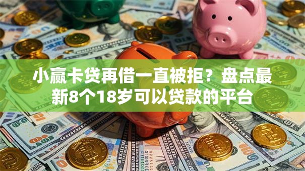 小赢卡贷再借一直被拒?盘点最新8个18岁可以贷款的平台 小赢卡贷再借一直被拒?盘点最新8个18岁可以贷款的平台