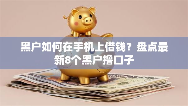 黑户如何在手机上借钱？盘点最新8个黑户撸口子
