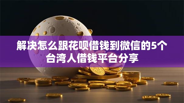解决怎么跟花呗借钱到微信的5个台湾人借钱平台分享 解决怎么跟花呗借钱到微信的5个台湾人借钱平台分享