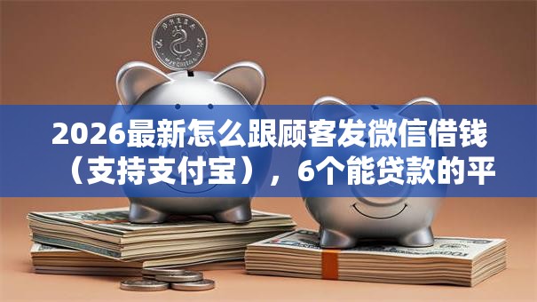 2026最新怎么跟顾客发微信借钱(支持支付宝),6个能贷款的平台无私分享 2026最新怎么跟顾客发微信借钱(支持支付宝),6个能贷款的平台无私分享