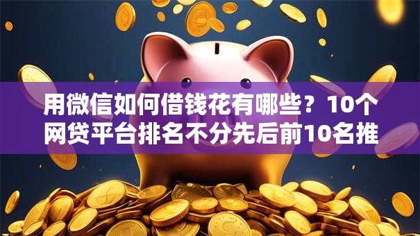 用微信如何借钱花有哪些？10个网贷平台排名不分先后前10名推荐给你