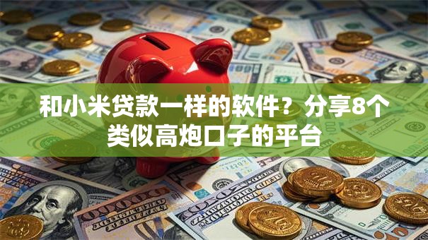 和小米贷款一样的软件？分享8个类似高炮口子的平台