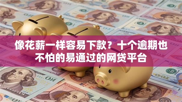 像花薪一样容易下款？十个逾期也不怕的易通过的网贷平台