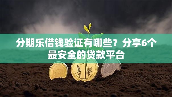分期乐借钱验证有哪些？分享6个最安全的贷款平台