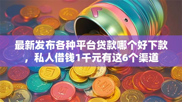 最新发布各种平台贷款哪个好下款,私人借钱1千元有这6个渠道 最新发布各种平台贷款哪个好下款,私人借钱1千元有这6个渠道