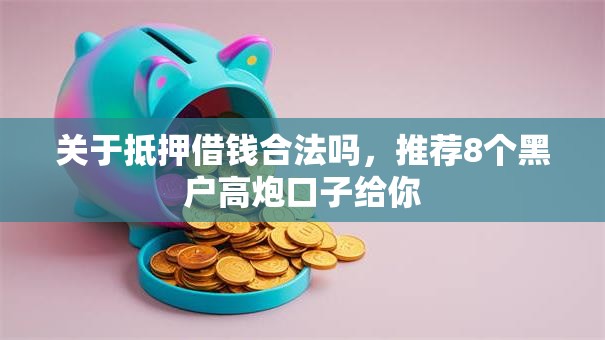 关于抵押借钱合法吗,推荐8个黑户高炮口子给你 关于抵押借钱合法吗,推荐8个黑户高炮口子给你