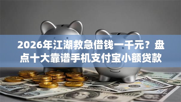 2026年江湖救急借钱一千元？盘点十大靠谱手机支付宝小额贷款的app