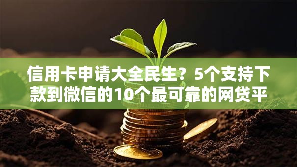 信用卡申请大全民生?5个支持下款到微信的10个最可靠的网贷平台 信用卡申请大全民生?5个支持下款到微信的10个最可靠的网贷平台