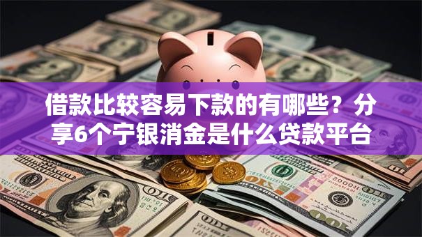 借款比较容易下款的有哪些?分享6个宁银消金是什么贷款平台 借款比较容易下款的有哪些?分享6个宁银消金是什么贷款平台