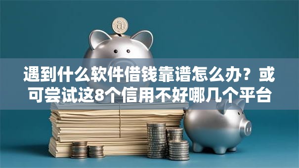 遇到什么软件借钱靠谱怎么办?或可尝试这8个信用不好哪几个平台可以借钱 遇到什么软件借钱靠谱怎么办?或可尝试这8个信用不好哪几个平台可以借钱