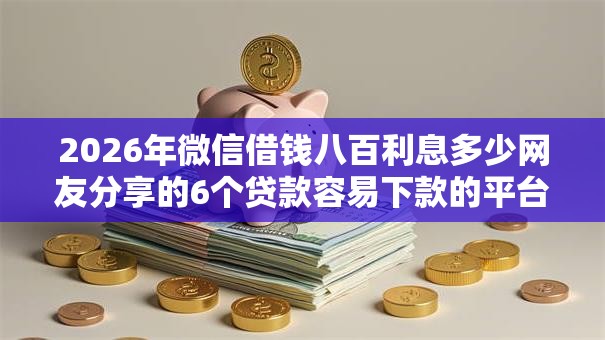 2026年微信借钱八百利息多少网友分享的6个贷款容易下款的平台我觉得不错！