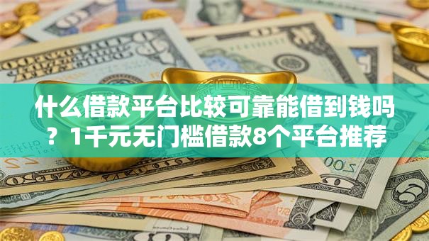 什么借款平台比较可靠能借到钱吗？1千元无门槛借款8个平台推荐