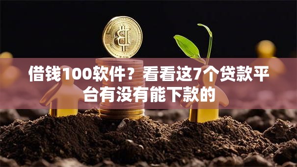 借钱100软件?看看这7个贷款平台有没有能下款的 借钱100软件?看看这7个贷款平台有没有能下款的