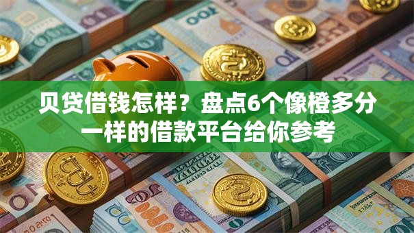 贝贷借钱怎样？盘点6个像橙多分一样的借款平台给你参考