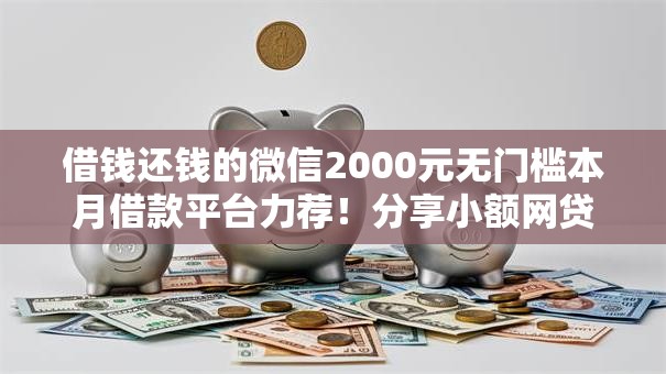 借钱还钱的微信2000元无门槛本月借款平台力荐！分享小额网贷口子2000元无门槛借款