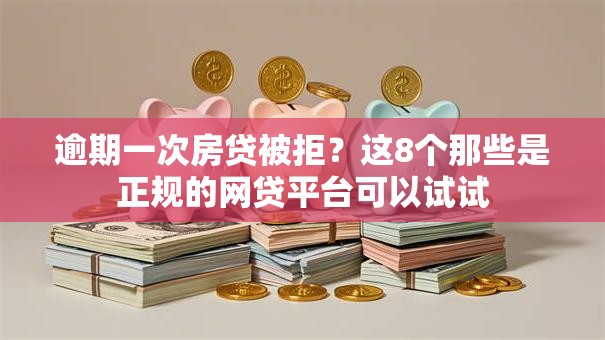 逾期一次房贷被拒？这8个那些是正规的网贷平台可以试试