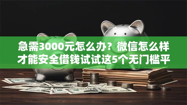 急需3000元怎么办？微信怎么样才能安全借钱试试这5个无门槛平台