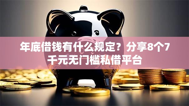 年底借钱有什么规定？分享8个7千元无门槛私借平台