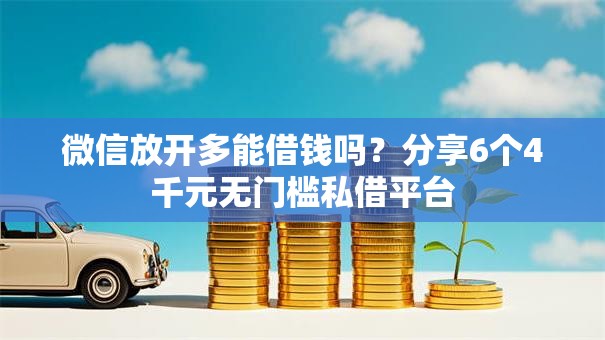 微信放开多能借钱吗？分享6个4千元无门槛私借平台