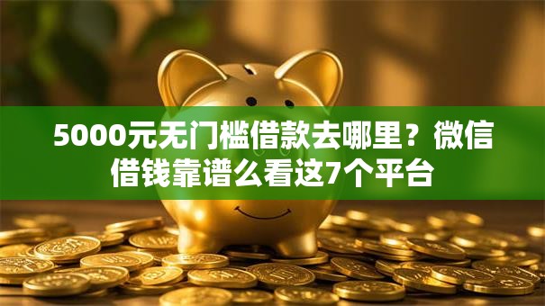 5000元无门槛借款去哪里？微信借钱靠谱么看这7个平台