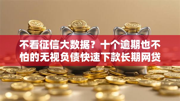 不看征信大数据？十个逾期也不怕的无视负债快速下款长期网贷的平台