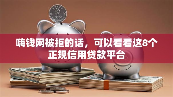 嗨钱网被拒的话，可以看看这8个正规信用贷款平台
