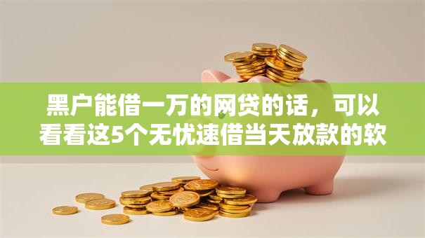 黑户能借一万的网贷的话，可以看看这5个无忧速借当天放款的软件
