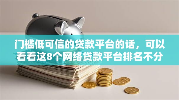 门槛低可信的贷款平台的话,可以看看这8个网络贷款平台排名不分先后 门槛低可信的贷款平台的话,可以看看这8个网络贷款平台排名不分先后