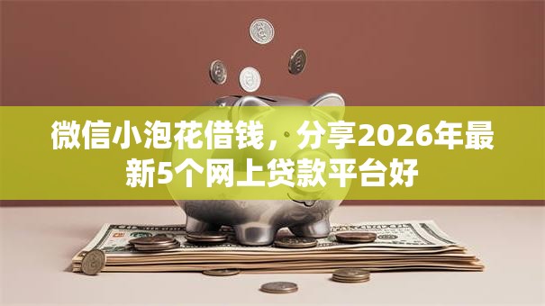 微信小泡花借钱,分享2026年最新5个网上贷款平台好 微信小泡花借钱,分享2026年最新5个网上贷款平台好